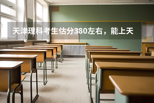 天津理科考生估分380左右，能上天津哪个学校的三本？