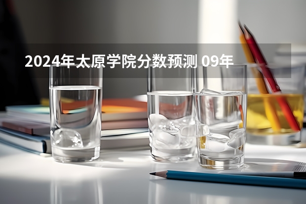 2024年太原学院分数预测 09年太原大学专科录取分数线