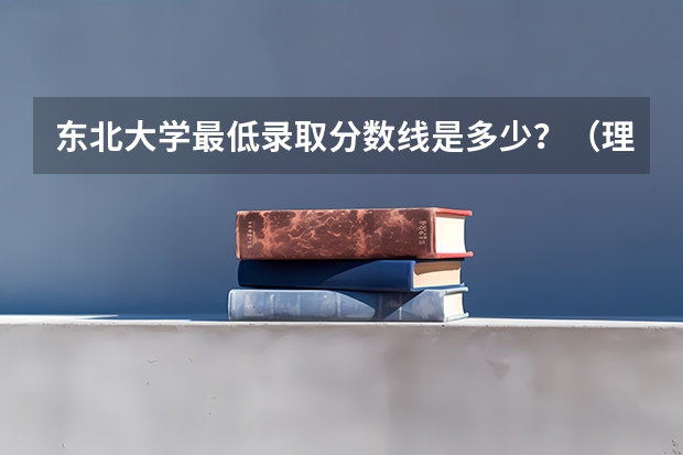 东北大学最低录取分数线是多少？（理科）