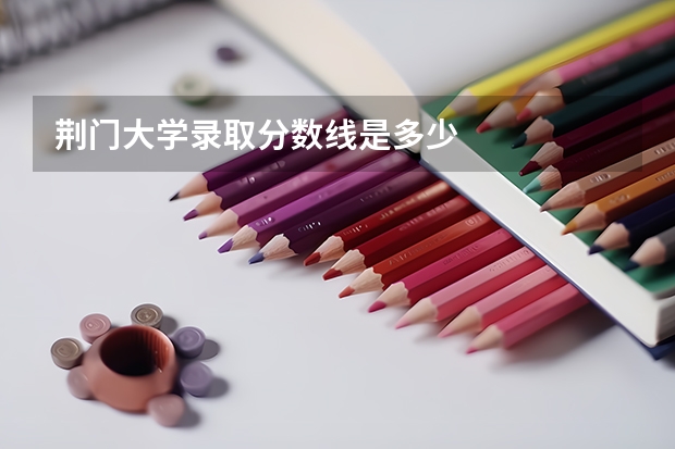 荆门大学录取分数线是多少