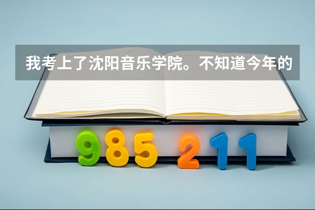 我考上了沈阳音乐学院。不知道今年的文化分数大概是多少/有哪位专业人士能告诉我？谢谢！