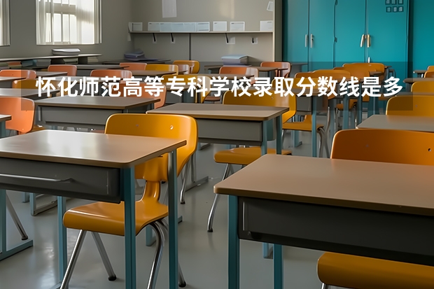 怀化师范高等专科学校录取分数线是多少?理科