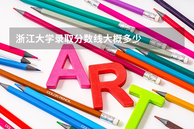 浙江大学录取分数线大概多少