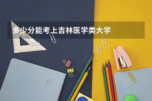 多少分能考上吉林医学类大学