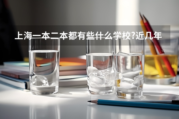 上海一本二本都有些什么学校?近几年的录取分数线都是多少?学校都处于上海哪里?