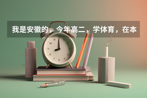 我是安徽的，今年高二，学体育，在本省、外省我可以报考哪些大学？各大学录取分数线是多少？