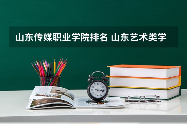 山东传媒职业学院排名 山东艺术类学院排名