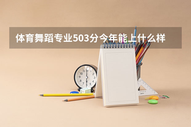 体育舞蹈专业503分今年能上什么样的大学（山东 ）？