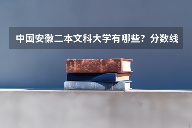 中国安徽二本文科大学有哪些？分数线是多少？