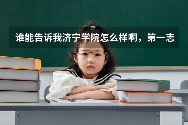 谁能告诉我济宁学院怎么样啊，第一志愿是报潍坊学院的，但本人已被本校本二批录取，正处于迷茫中，请师哥师姐详细介绍一下