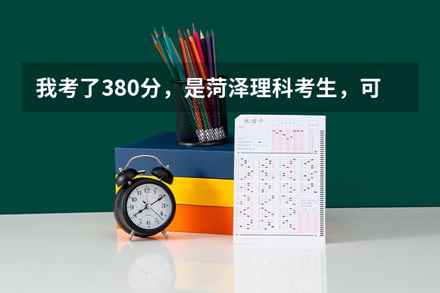 我考了380分，是菏泽理科考生，可以上菏泽学院二批吗？