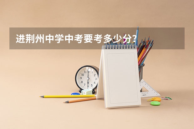 进荆州中学中考要考多少分？