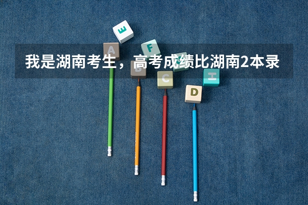 我是湖南考生，高考成绩比湖南2本录取控制线高2分。请问.填报哪些学校能够有较大可能录取（征集志愿