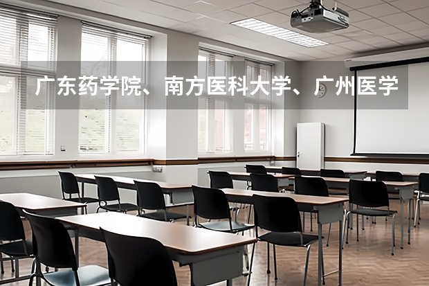 广东药学院、南方医科大学、广州医学院和江门中医药学校哪个好？