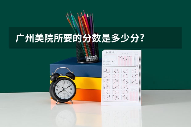 广州美院所要的分数是多少分?