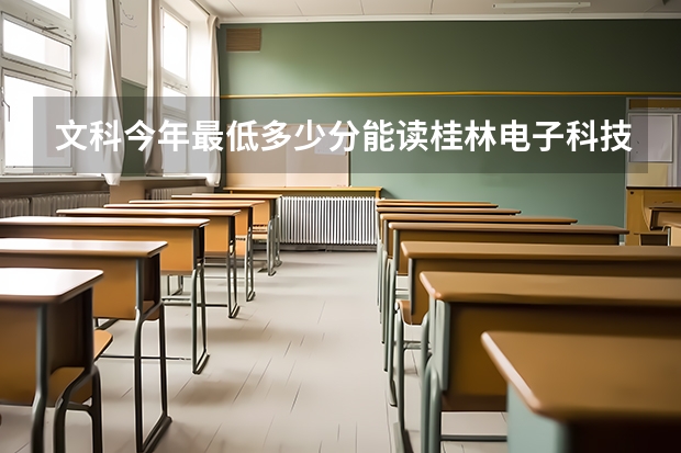 文科今年最低多少分能读桂林电子科技大、什么专业的、还有北海区是在北海市？本人明年高考想去桂林读书、桂林还有什么学校文科可以读呢、本人成绩不算很好…