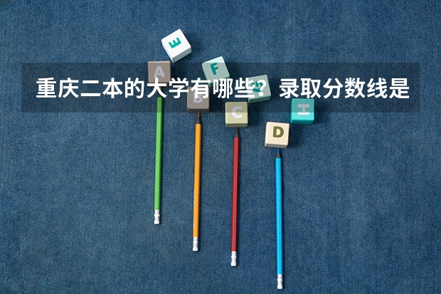 重庆二本的大学有哪些？录取分数线是多少？