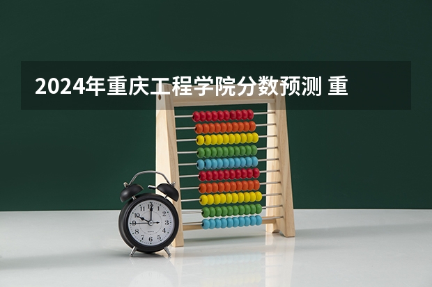 2024年重庆工程学院分数预测 重庆大学的专业　
