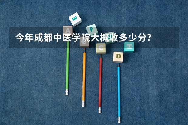 今年成都中医学院大概收多少分？