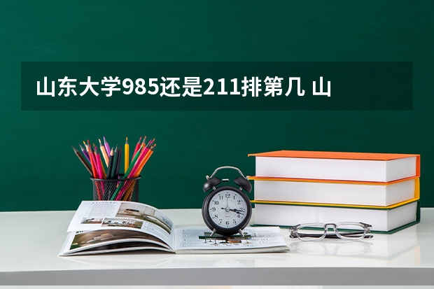 山东大学985还是211排第几 山东省大学排名顺序