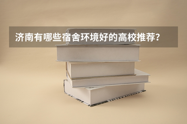 济南有哪些宿舍环境好的高校推荐？