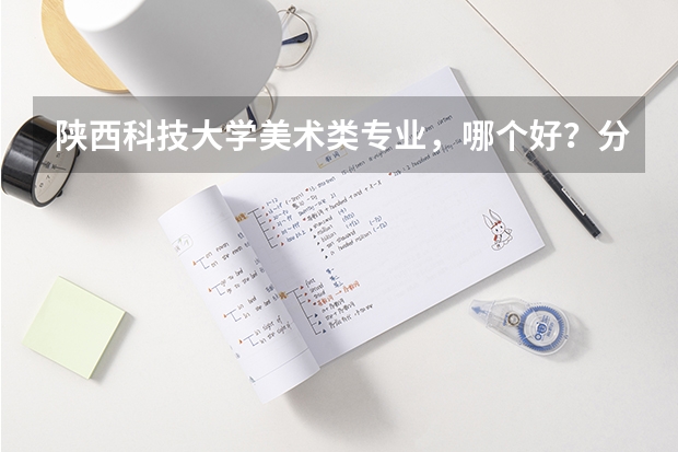 陕西科技大学美术类专业，哪个好？分数线是多少？