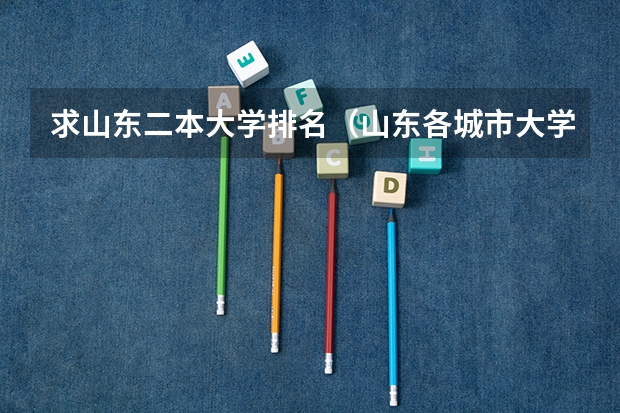 求山东二本大学排名（山东各城市大学数量排名）