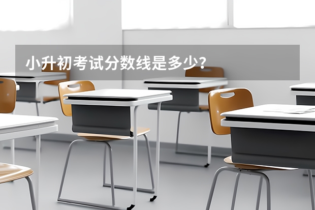 小升初考试分数线是多少？