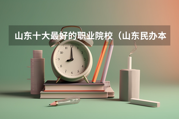 山东十大最好的职业院校（山东民办本科院校排名从高到低）