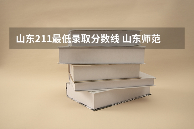 山东211最低录取分数线 山东师范大学好还是青岛大学好