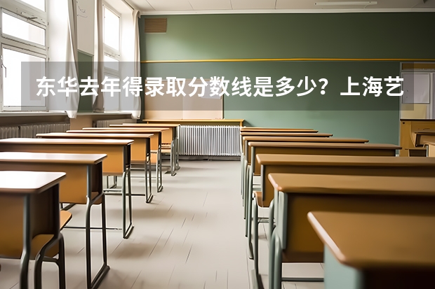 东华去年得录取分数线是多少？上海艺术视觉学院怎么样？