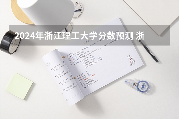 2024年浙江理工大学分数预测 浙江理工大学科技与艺术学院分数高不高啊