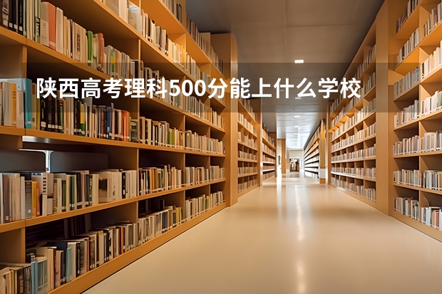 陕西高考理科500分能上什么学校