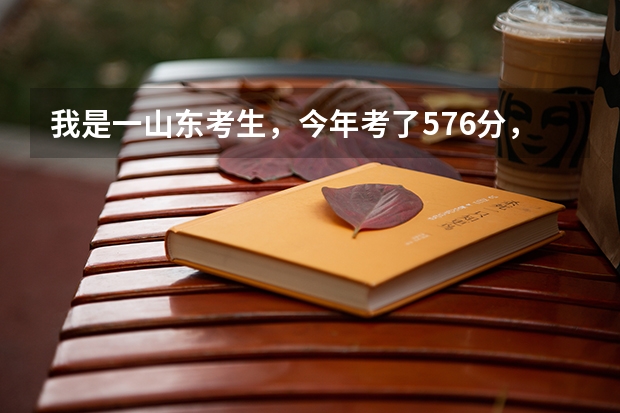 我是一山东考生，今年考了576分，有什么好的二本学校可以报，要有到录取分数线