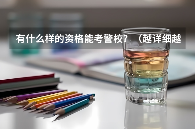 有什么样的资格能考警校？（越详细越好）