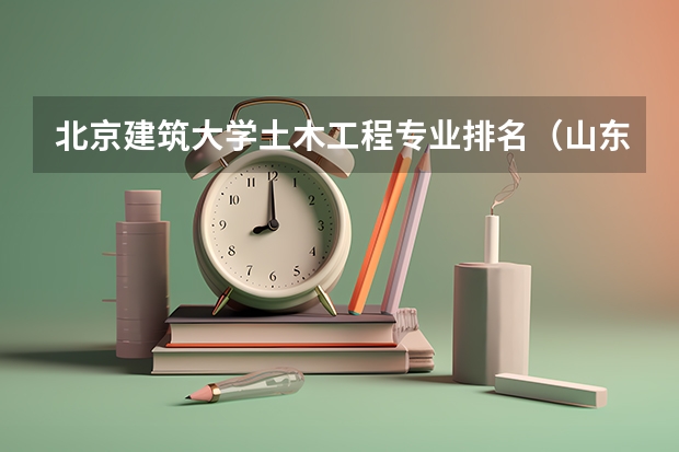 北京建筑大学土木工程专业排名（山东建筑大学排名）