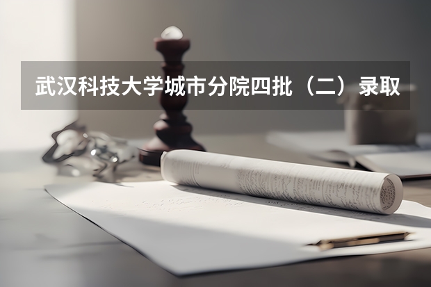 武汉科技大学城市分院四批（二）录取分数线是几多？ 华中科技大学录取分数线