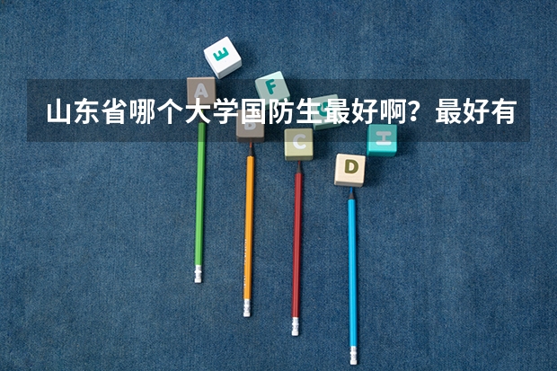 山东省哪个大学国防生最好啊？最好有一个排名，谢谢！