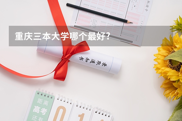 重庆三本大学哪个最好?