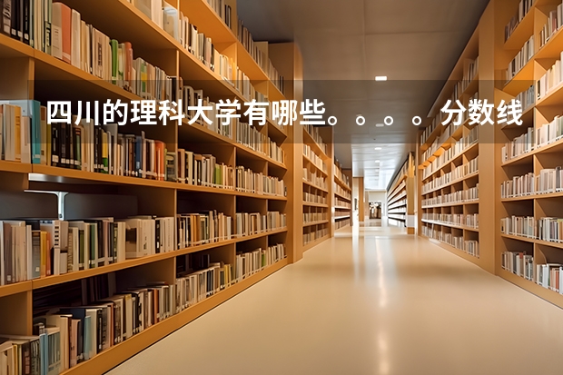 四川的理科大学有哪些。。。。分数线都是多少
