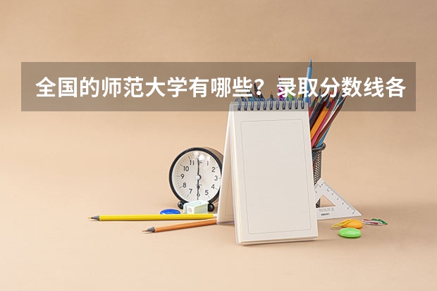 全国的师范大学有哪些？录取分数线各是多少