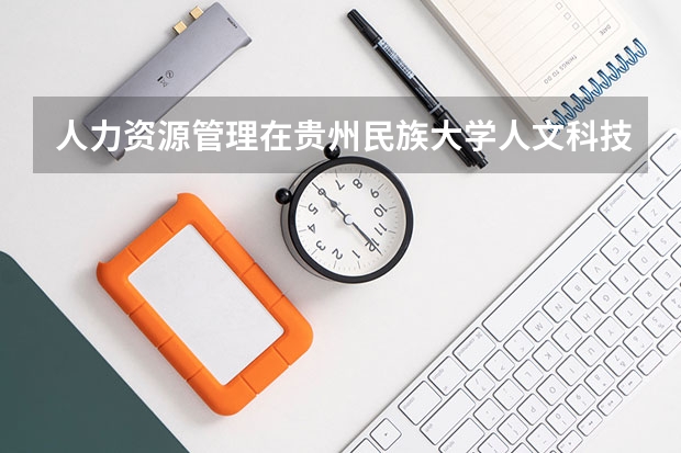 人力资源管理在贵州民族大学人文科技学院的最低最高收分是多少