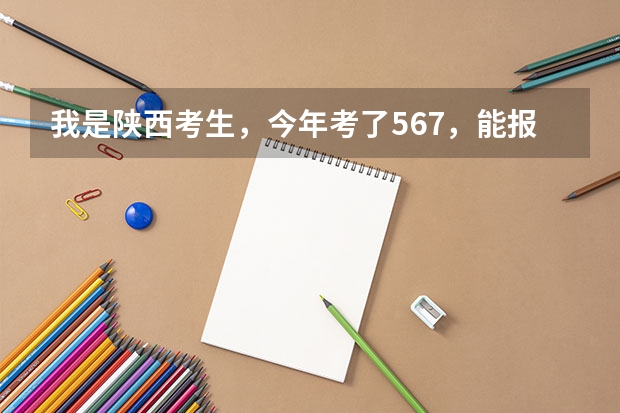 我是陕西考生，今年考了567，能报什么大学啊，谢谢