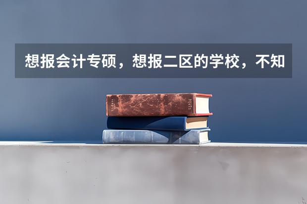 想报会计专硕，想报二区的学校，不知道哪个学校好考