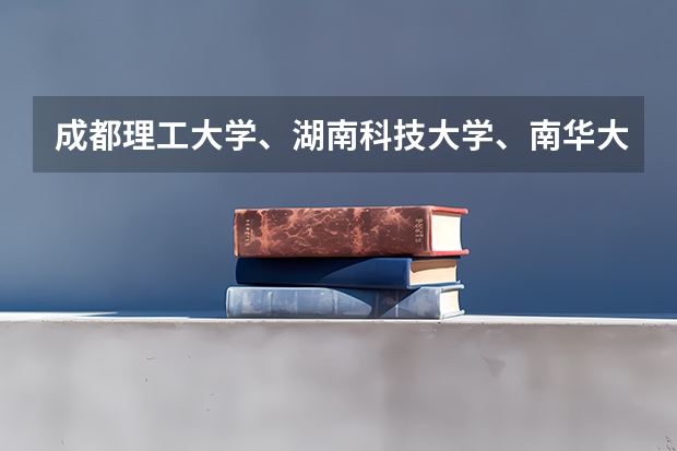 成都理工大学、湖南科技大学、南华大学、兰州理工大学、湖南工业大学，谁知道上面大学的最好专业啊！？（回答出来，分都是你的。谢谢了！） 09年甘肃理科考生495分，帮忙选学校