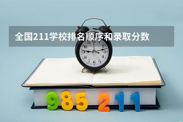 全国211学校排名顺序和录取分数 211分数线及排名