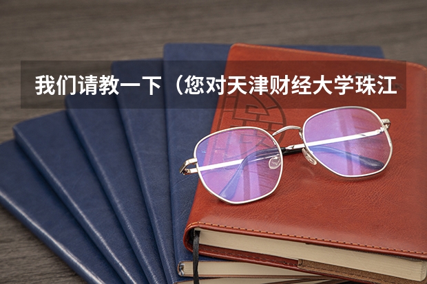 我们请教一下（您对天津财经大学珠江学院的看法）