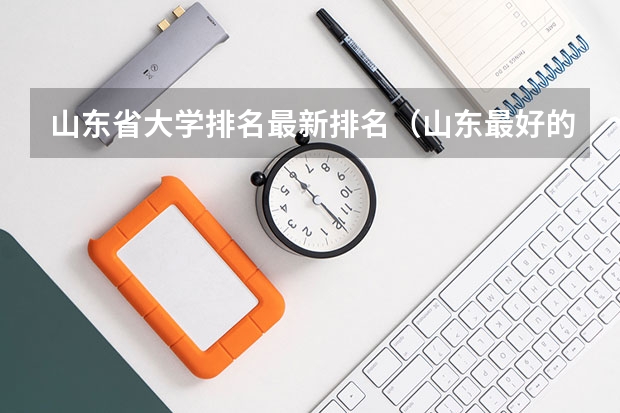 山东省大学排名最新排名（山东最好的大学排名前十名）