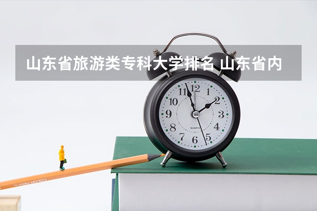 山东省旅游类专科大学排名 山东省内好的专科学校排名