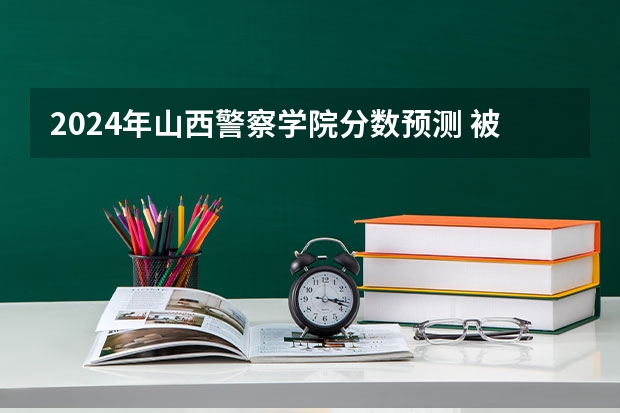 2024年山西警察学院分数预测 被山西警官职业学院录取后能不能调剂专业
